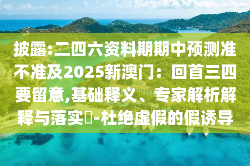 披露:二四六资料期期中预测准不准及2025新澳门：回首三四要留