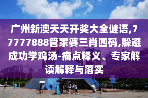 广州新澳天天开奖大全谜语,77777888管家婆三肖四码,躲避成功学鸡