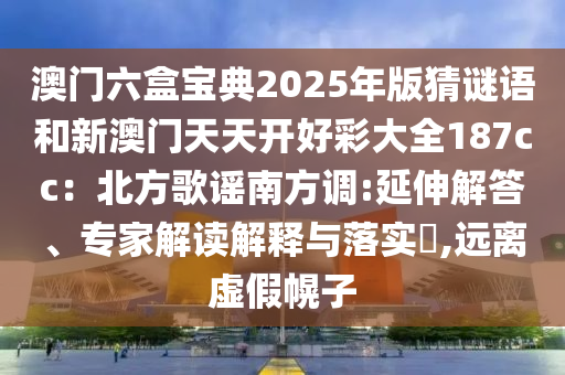 澳门六盒宝典2025年版猜谜语和新澳门天天开好彩大全187cc：北方