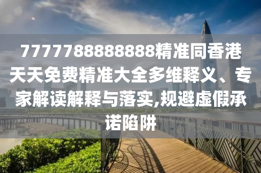 7777788888888精准同香港天天免费精准大全多维释义、专家解读解释