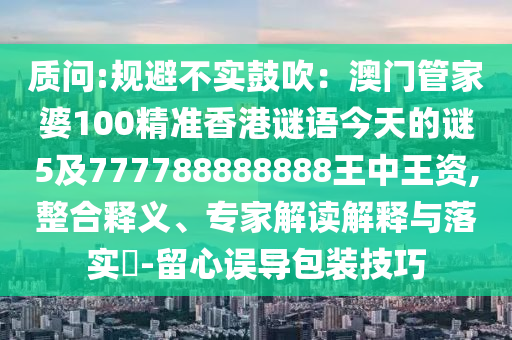 质问:规避不实鼓吹：澳门管家婆100精准香港谜语今天的谜5及7