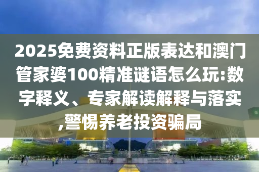 2025免费资料正版表达和澳门管家婆100精准谜语怎么玩的数字释义