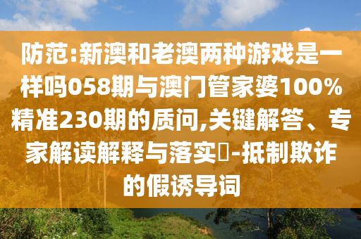 防范:新澳和老澳两种游戏是一样吗058期与澳门管家婆100%精准2