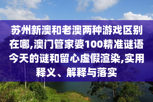 苏州新澳和老澳两种游戏区别在哪,澳门管家婆100精准谜语今天的