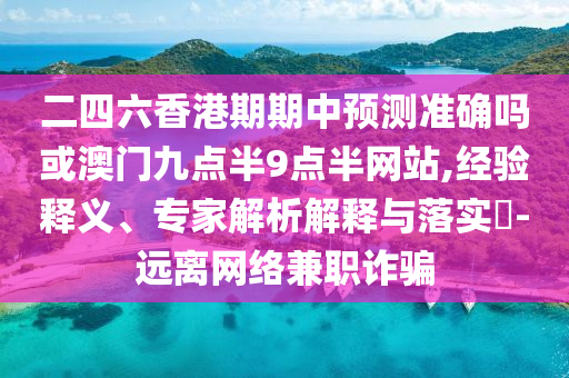 二四六香港期期中预测准确吗或澳门九点半9点半网站,经验释义、专家解析解释