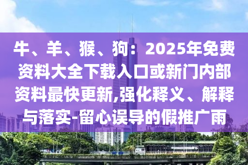 牛、羊、猴、狗：2025年免费资料大全下载入口或新门内部资料最快更新,强化释