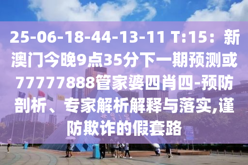 25-06-18-44-13-11 T:15：新澳门今晚9点35分下一期预测或77777888管家婆四肖四-预防剖