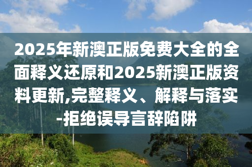 2025年新澳正版免费大全的全面释义还原和2025新澳正版资料更新,完整释义、解释