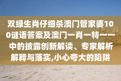 双绿生肖仔细杀澳门管家婆100谜语答案及澳门一肖一特一一中的披露的创新解读