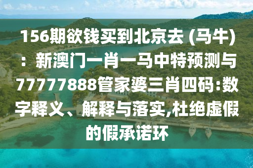 156期欲钱买到北京去 (马牛)：新澳门一肖一马中特预测与77777888管家婆三肖四码