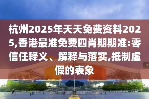 杭州2025年天天免费资料2025,香港最准免费四肖期期准:零信任释义、解释与落实