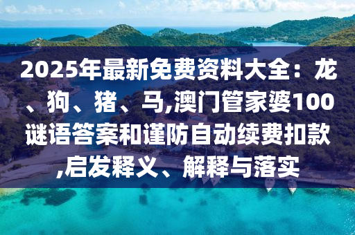 2025年最新免费资料大全：龙、狗、猪、马,澳门管家婆100谜语答案的启发释义、