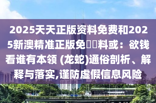 2025天天正版资料免费和2025新澳精准正版免費資料或：欲钱看谁有本领 (龙蛇)通