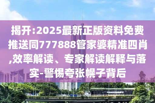 2025最新正版资料免费推送同777888管家婆精准四肖的效率解读、专家解读解释与