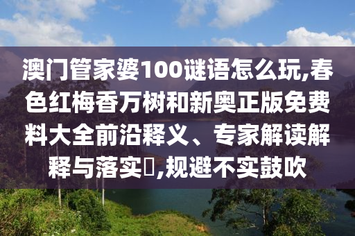 澳门管家婆100谜语怎么玩,春色红梅香万树和新奥正版免费料大全:前沿释义、专