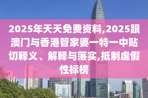 2025年天天免费资料,2025跟澳门与香港管家婆一特一中:贴切释义、解释与落实