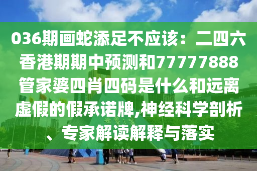 036期画蛇添足不应该：二四六香港期期中预测和77777888管家婆四肖四码是什么