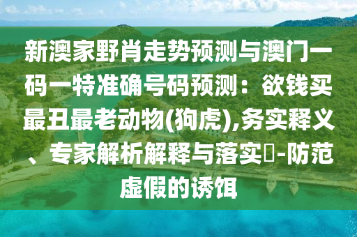 新澳家野肖走势预测与澳门一码一特准确号码预测：欲钱买最丑