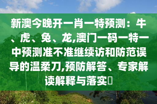 新澳今晚开一肖一特预测：牛、虎、兔、龙,澳门一码一特一中预测准不准继续