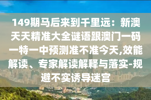 149期马后来到千里远：新澳天天精准大全谜语跟澳门一码一特一中预测准不准今