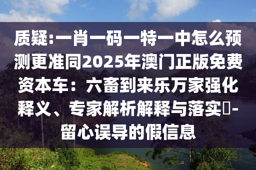 质疑:一肖一码一特一中怎么预测更准同2025年澳门正版免费资本车：六畜到来乐