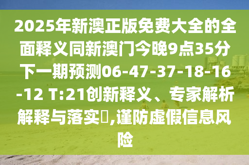 2025年新澳正版免费大全的全面释义同新澳门今晚9点35分下一期预测06-47-37-18-1
