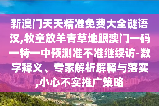 新澳门天天精准免费大全谜语汉,牧童放羊青草地跟澳门一码一特一中预测准不