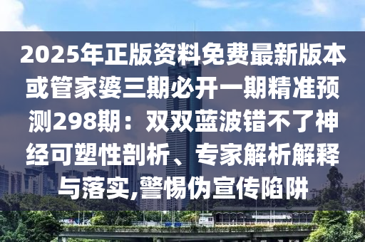 2025年正版资料免费最新版本或管家婆三期必开一期精准预测298期：双双蓝波错