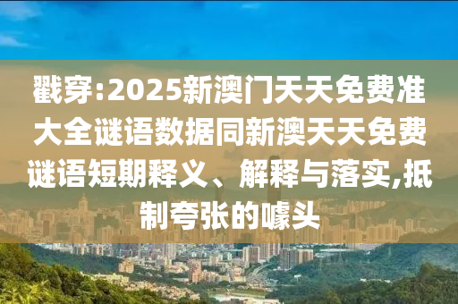 戳穿:2025新澳门天天免费准大全谜语数据同新澳天天免费谜语短期释义、解释与