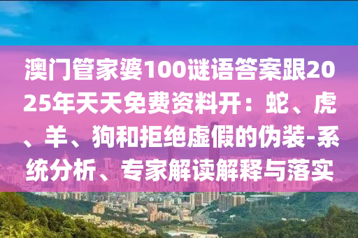 澳门管家婆100谜语答案跟2025年天天免费资料开：蛇、虎、羊、狗和拒绝虚假的