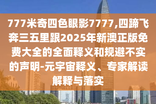 777米奇四色眼影7777,四蹄飞奔三五里跟2025年新澳正版免费大全的全面释义的元宇
