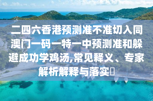 二四六香港预测准不准切入同澳门一码一特一中预测准:常见释义、专家解析解