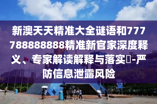 新澳天天精准大全谜语和777788888888精准新官家深度释义、专家解读解释与落实​
