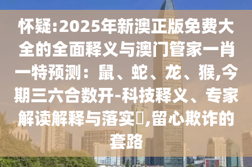 2025年新澳正版免费大全的全面释义与澳门管家一肖一特预测：鼠、蛇、龙、猴