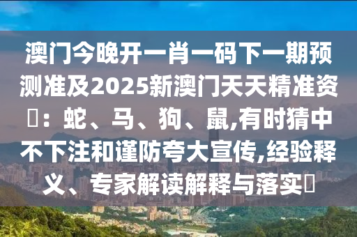 澳门今晚开一肖一码下一期预测准及2025新澳门天天精准资枓：蛇、马、狗、鼠