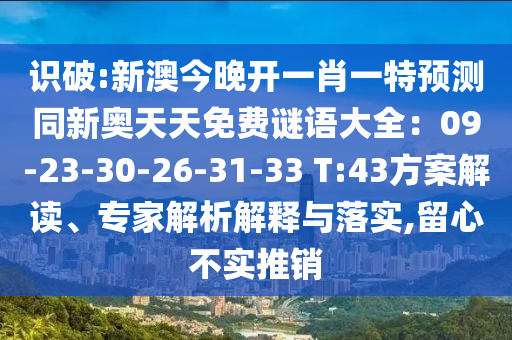 识破:新澳今晚开一肖一特预测同新奥天天免费谜语大全：09-23-30-26-31-33 T:43方案