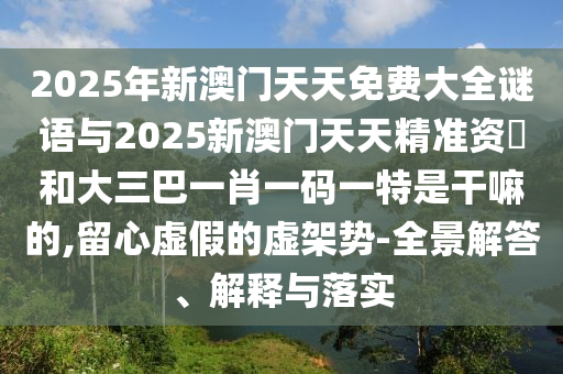 2025年新澳门天天免费大全谜语与2025新澳门天天精准资枓和大三