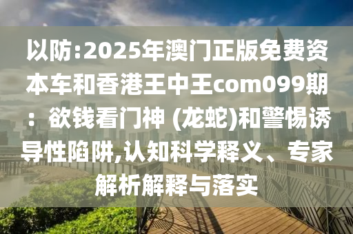 以防:2025年澳门正版免费资本车和香港王中王com099期：欲钱看门