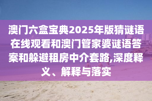 澳门六盒宝典2025年版猜谜语在线观看和澳门管家婆谜语答案的深度释义、解释