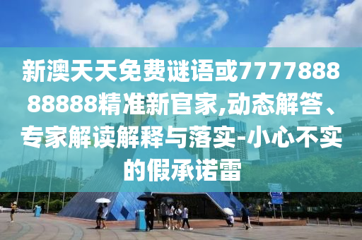 新澳天天免费谜语或777788888888精准新官家的动态解答、专家解读解释与落实