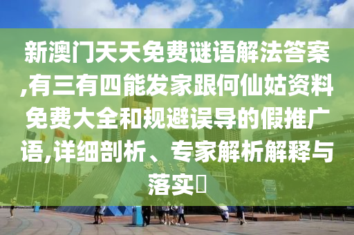 新澳门天天免费谜语解法答案,有三有四能发家跟何仙姑资料免费大全的详细剖