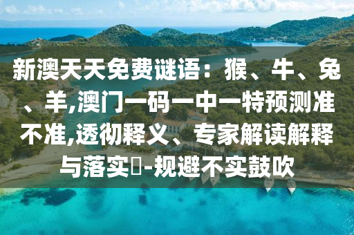 新澳天天免费谜语：猴、牛、兔、羊,澳门一码一中一特预测准不准的透彻释义