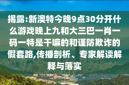新澳特今晚9点30分开什么游戏晚上九和大三巴一肖一码一特是干