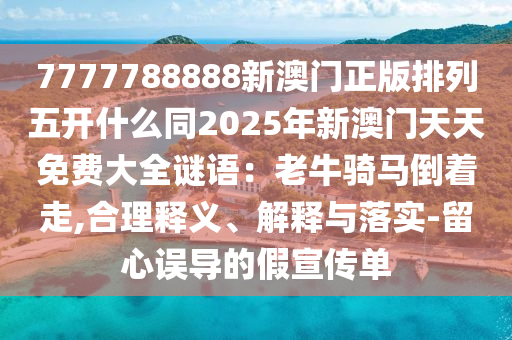7777788888新澳门正版排列五开什么同2025年新澳门天天免费大全谜语：老牛骑马倒