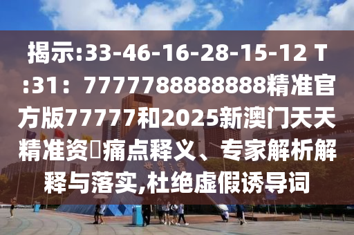 33-46-16-28-15-12 T:31：7777788888888精准官方版77777和2025新澳门天天精准资枓