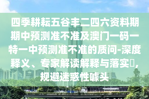 四季耕耘五谷丰二四六资料期期中预测准不准及澳门一码一特一中预测准不准的