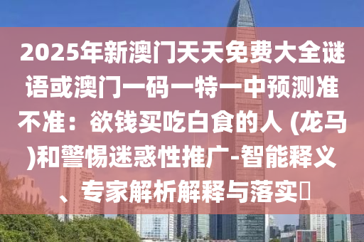2025年新澳门天天免费大全谜语或澳门一码一特一中预测准不准：欲钱买吃白食