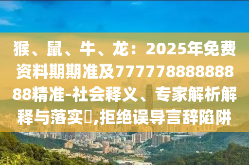 猴、鼠、牛、龙：2025年免费资料期期准及77777888888888精准-社会释义、专家解析