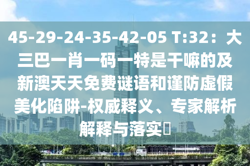 45-29-24-35-42-05 T:32：大三巴一肖一码一特是干嘛的及新澳天天免费谜语:权威释义