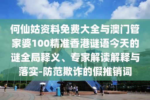 何仙姑资料免费大全与澳门管家婆100精准香港谜语今天的谜全局释义、专家解读